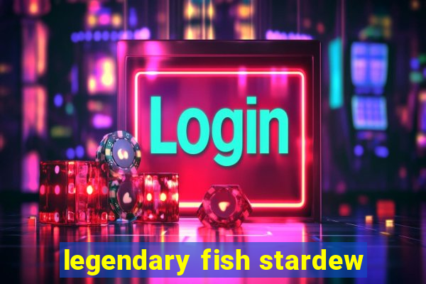 legendary fish stardew